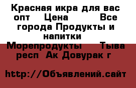 Красная икра для вас.опт. › Цена ­ 900 - Все города Продукты и напитки » Морепродукты   . Тыва респ.,Ак-Довурак г.